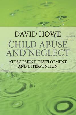 Child Abuse and Neglect: Attachment, Development and Intervention by David Howe