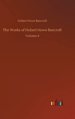 The Works of Hubert Howe Bancroft: Volume 4 by Hubert Howe Bancroft