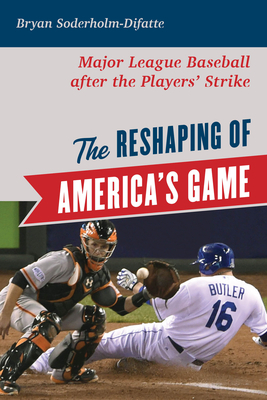 The Reshaping of America's Game: Major League Baseball After the Players' Strike by Bryan Soderholm-Difatte