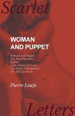 Woman and Puppet - Woman and Puppet; The New Pleasure; Byblis; Lêda; Immortal Love; The Artist Triumphant; The Hill of Horsel by Pierre Lou&#255;s