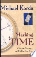 Marking Time: Collecting Watches and Thinking about Time by Michael Korda