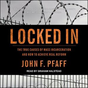 Locked in: The True Causes of Mass Incarcerationâ "and How to Achieve Real Reform by John F. Pfaff