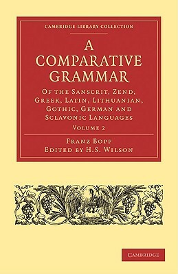 A Comparative Grammar of the Sanscrit, Zend, Greek, Latin, Lithuanian, Gothic, German, and Sclavonic Languages, Volume 2 by Franz Bopp