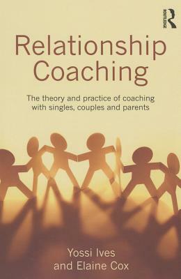 Relationship Coaching: The theory and practice of coaching with singles, couples and parents by Yossi Ives, Elaine Cox