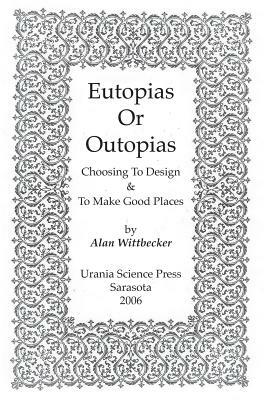Eutopias Or Outopias: Choosing to Design and to Make Good Places by Alan Wittbecker