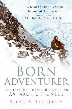 Born Adventurer: The Life of Frank Bickerton, Antarctic Pioneer by Stephen Haddelsey