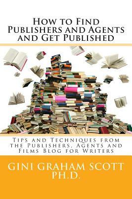 How to Find Publishers and Agents and Get Published: Tips and Techniques from the Publishing Connection Blog for Writers by Gini Graham Scott Phd