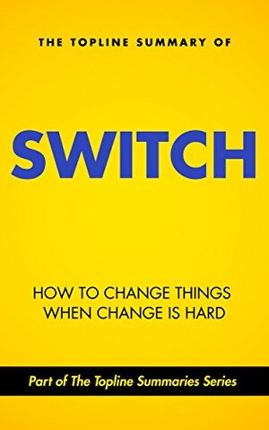 The Topline Summary of Chip and Dan Heath's Switch - How to Change Things when Change is Hard by Chip Heath, Gareth F. Baines, Brevity Books, Dan Heath