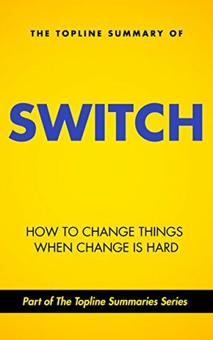 The Topline Summary of Chip and Dan Heath's Switch - How to Change Things when Change is Hard by Chip Heath, Brevity Books, Gareth F. Baines, Dan Heath