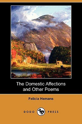 The Domestic Affections and Other Poems (Dodo Press) by Felicia Hemans