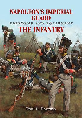 Napoleon's Imperial Guard Uniforms and Equipment. Volume 1: The Infantry by Paul L. Dawson