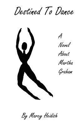 Destined to Dance: A Novel about Martha Graham by Marcy Heidish