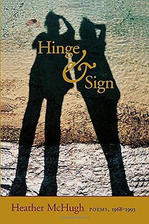 Hinge & Sign: Poems, 1968–1993 by Heather McHugh, Heather McHugh