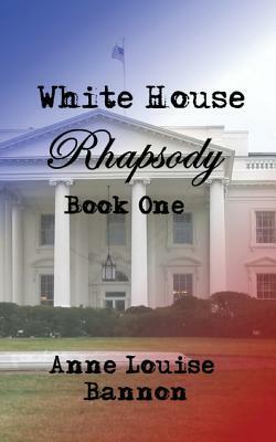 White House Rhapsody Book One by Anne Louise Bannon