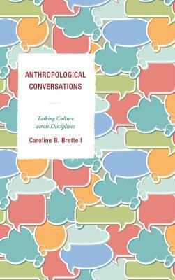Anthropological Conversations: Talking Culture across Disciplines by Caroline B. Brettell