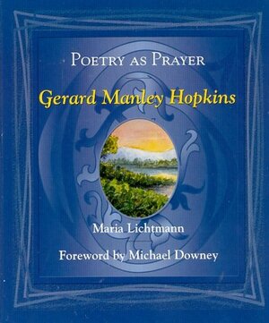 Poetry as Prayer: Gerard Manley Hopkins by Michael Downey, Maria R. Lichtmann