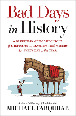 Bad Days in History: A Gleefully Grim Chronicle of Misfortune, Mayhem, and Misery for Every Day of the Year by Michael Farquhar