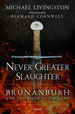 Never Greater Slaughter: Brunanburh and the Birth of England by Michael Livingston