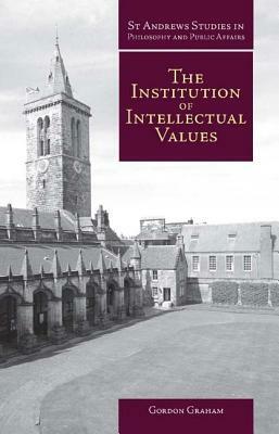 Institution of Intellectual Values: Realism and Idealism in Higher Education by Gordon Graham