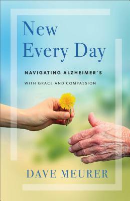 New Every Day: Navigating Alzheimer's with Grace and Compassion by Dave Meurer