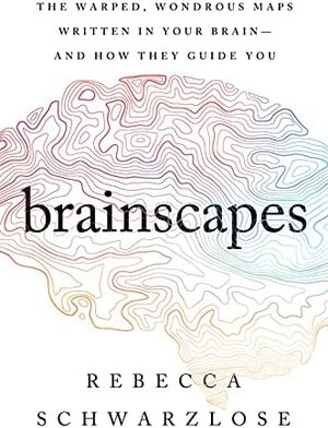 Brainscapes: The Warped, Wondrous Maps Written in Your Brain--And How They Guide You by Rebecca Schwarzlose