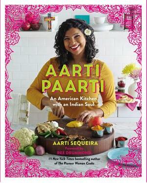 Aarti Paarti: An American Kitchen with an Indian Soul by Aarti Sequeira