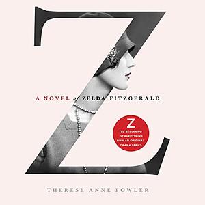 Z: A Novel of Zelda Fitzgerald by Therese Anne Fowler