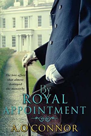 By Royal Appointment: The Love Affair That Almost Destroyed The Monarchy by A. O'Connor