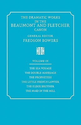 The Dramatic Works in the Beaumont and Fletcher Canon: Volume 9, the Sea Voyage, the Double Marriage, the Prophetess, the Little French Lawyer, the El by John Fletcher, Francis Beaumont