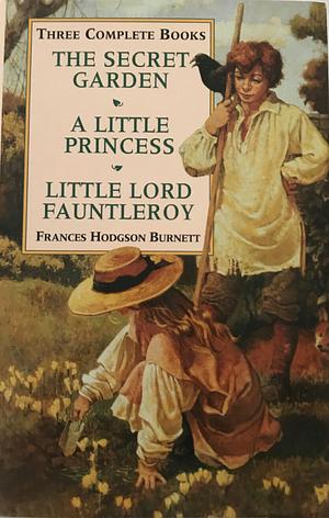 Three Complete Books: The Secret Garden / A Little Princess / Little Lord Fauntleroy by Frances Hodgson Burnett