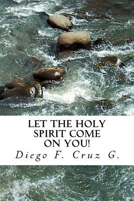 Let the Holy Spirit Come on You!: A practical teaching that will help you become an effective witness of Jesus Christ by Diego F. Cruz G.