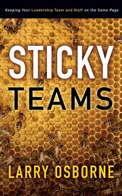 Sticky Teams: Keeping Your Leadership Team and Staff on the Same Page by Larry Osborne