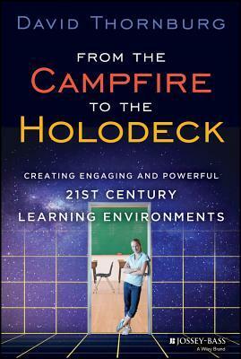 From the Campfire to the Holodeck: Creating Engaging and Powerful 21st Century Learning Environments by David Thornburg