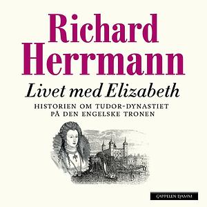 Livet med Elizabeth og andre kongelige personer: historien om Tudor-dynastiet på den engelske tronen by Richard Herrmann