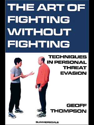 The Art of Fighting Without Fighting: Techniques in Personal Threat Evasion by Geoff Thompson