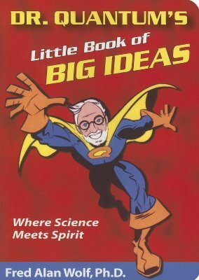 Dr. Quantum's Little Book Of Big Ideas: Where Science Meets Spirit by Fred Alan Wolf