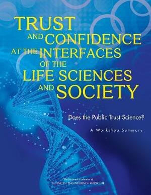 Trust and Confidence at the Interfaces of the Life Sciences and Society: Does the Public Trust Science? a Workshop Summary by Board on Science Education, National Academies of Sciences Engineeri, Division of Behavioral and Social Scienc