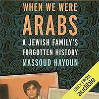 When We Were Arabs: A Jewish Family's Forgotten History by Massoud Hayoun