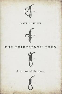 The Thirteenth Turn: A History of the Noose by Jack Shuler