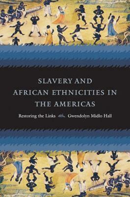 Slavery And African Ethnicities In The Americas: Restoring The Links by Gwendolyn Midlo Hall
