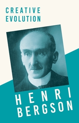 Creative Evolution: With a Chapter from Bergson and his Philosophy by J. Alexander Gunn by Henri Bergson