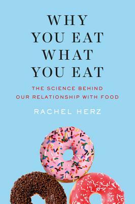 Why You Eat What You Eat: The Science Behind Our Relationship with Food by Rachel Herz