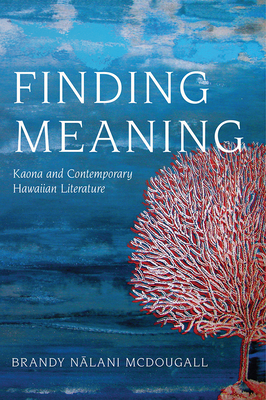 Finding Meaning: Kaona and Contemporary Hawaiian Literature by Brandy Nalani McDougall