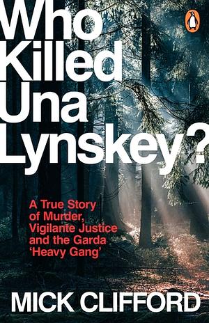 Who Killed Una Lynskey?: A True Story of Murder, Vigilante Justice and the Garda ‘Heavy Gang’ by Mick Clifford