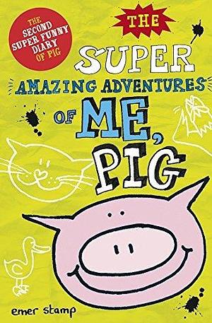 Pig 02: The Super Amazing Adventures of Me, Pig by Emer Stamp, Emer Stamp