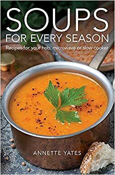 Soups for Every Season: Recipes for Your Hob Or Microwave by Annette Yates