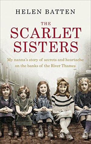 The Scarlet Sisters: My nanna's story of secrets and heartache on the banks of the River Thames by Helen Batten