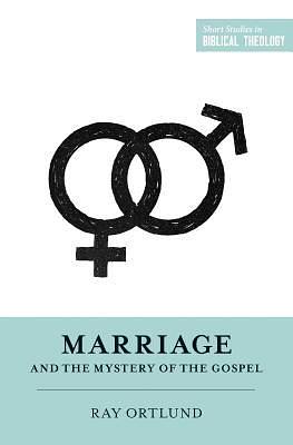 Marriage and the Mystery of the Gospel by Raymond C. Ortlund Jr.