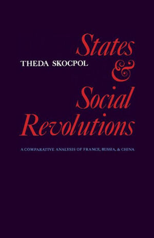 States and Social Revolutions: A Comparative Analysis of France, Russia and China by Theda Skocpol