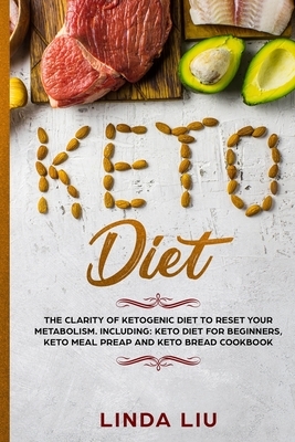 Keto Diet: The Clarity of Ketogenic Diet to Reset Your Metabolism. Including: Keto Diet for Beginners, Keto Meal Preap and Keto B by Linda Liu